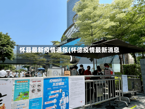 怀县最新疫情通报(怀德疫情最新消息)
