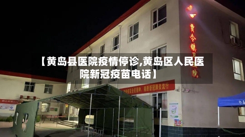 【黄岛县医院疫情停诊,黄岛区人民医院新冠疫苗电话】