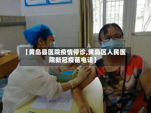 【黄岛县医院疫情停诊,黄岛区人民医院新冠疫苗电话】-第3张图片