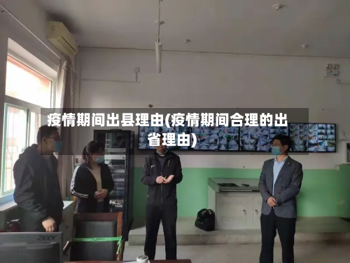 疫情期间出县理由(疫情期间合理的出省理由)
