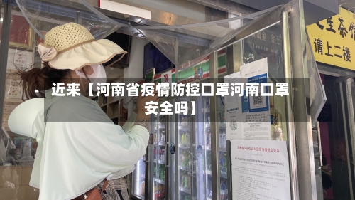 近来【河南省疫情防控口罩河南口罩安全吗】-第2张图片