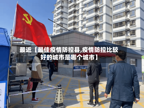 最近【最佳疫情防控县,疫情防控比较好的城市是哪个城市】-第2张图片