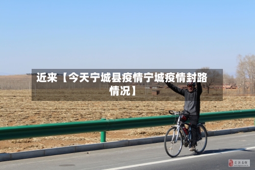 近来【今天宁城县疫情宁城疫情封路情况】