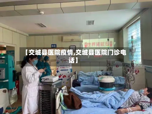【交城县医院疫情,交城县医院门诊电话】-第2张图片