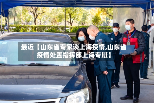 最近【山东省专家谈上海疫情,山东省疫情处置指挥部上海专班】-第3张图片