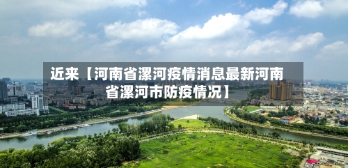 近来【河南省漯河疫情消息最新河南省漯河市防疫情况】-第3张图片