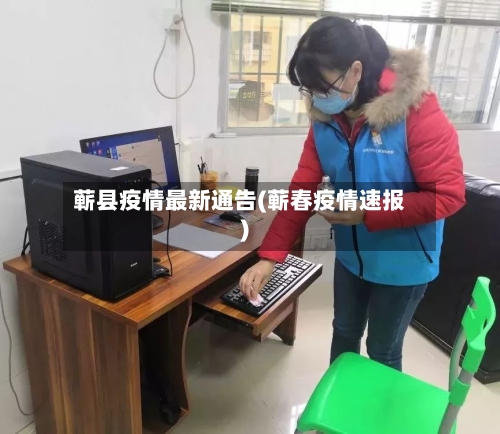蕲县疫情最新通告(蕲春疫情速报)-第2张图片