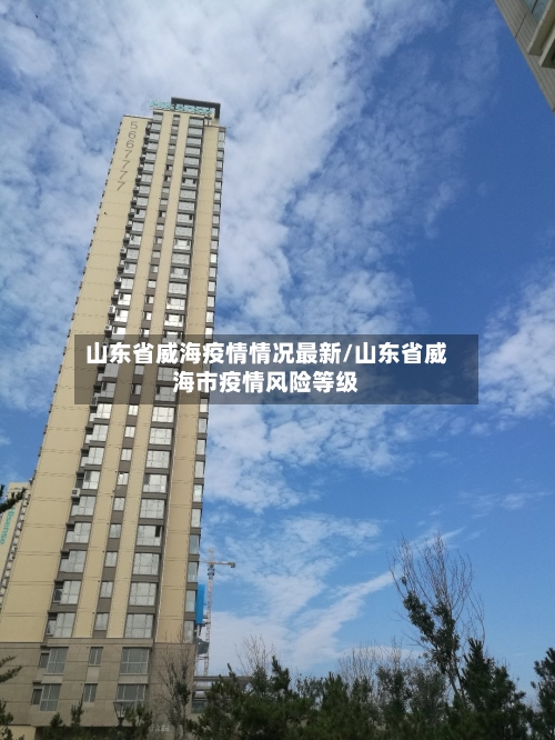 山东省威海疫情情况最新/山东省威海市疫情风险等级-第2张图片