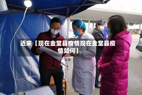 近来【现在金堂县疫情现在金堂县疫情如何】