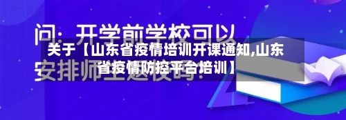 关于【山东省疫情培训开课通知,山东省疫情防控平台培训】-第3张图片