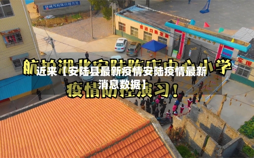 近来【安陆县最新疫情安陆疫情最新消息数据】