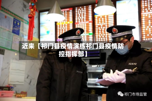 近来【祁门县疫情演练祁门县疫情防控指挥部】