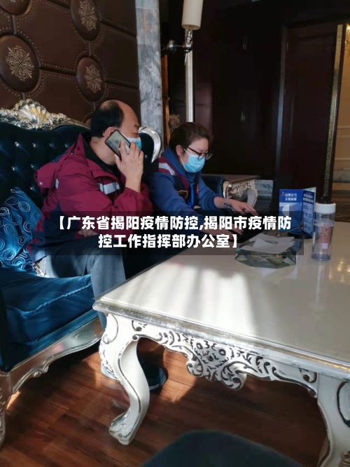 【广东省揭阳疫情防控,揭阳市疫情防控工作指挥部办公室】-第2张图片