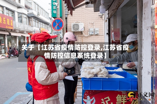 关于【江苏省疫情防控登录,江苏省疫情防控信息系统登录】