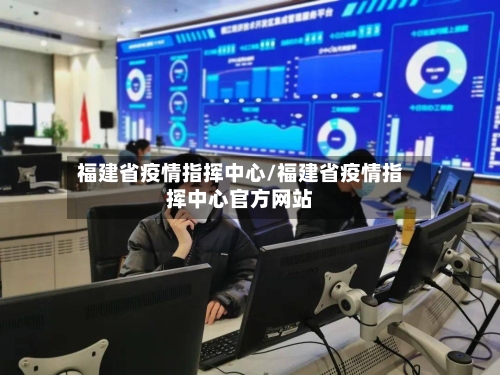 福建省疫情指挥中心/福建省疫情指挥中心官方网站-第2张图片