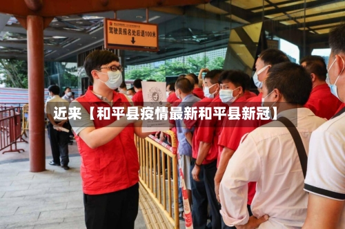 近来【和平县疫情最新和平县新冠】