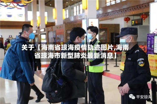 关于【海南省琼海疫情轨迹图片,海南省琼海市新型肺炎最新消息】-第2张图片