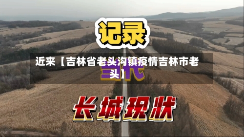 近来【吉林省老头沟镇疫情吉林市老头】-第2张图片