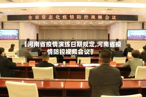 【河南省疫情演练日期规定,河南省疫情防控视频会议】-第3张图片