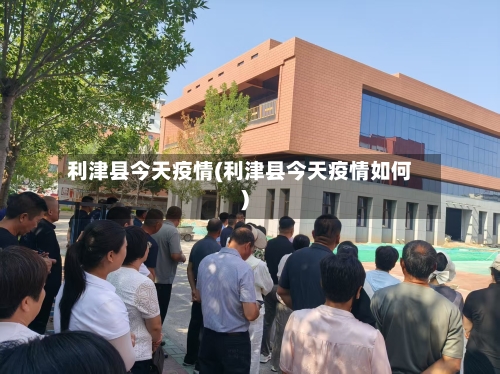 利津县今天疫情(利津县今天疫情如何)
