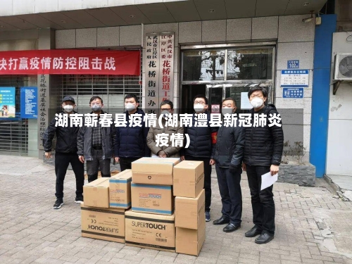 湖南蕲春县疫情(湖南澧县新冠肺炎疫情)-第2张图片