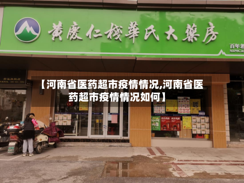 【河南省医药超市疫情情况,河南省医药超市疫情情况如何】-第2张图片