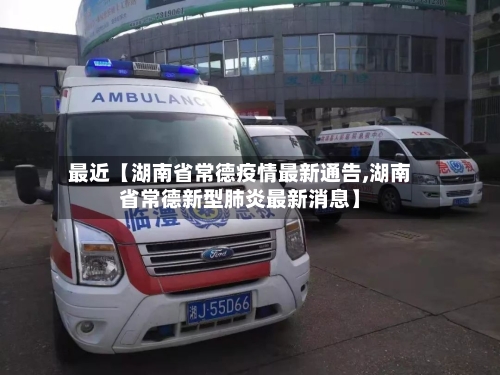 最近【湖南省常德疫情最新通告,湖南省常德新型肺炎最新消息】-第2张图片