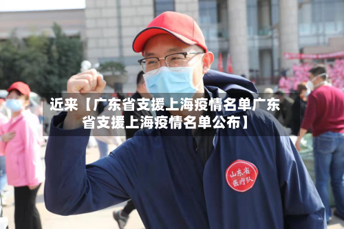 近来【广东省支援上海疫情名单广东省支援上海疫情名单公布】-第2张图片