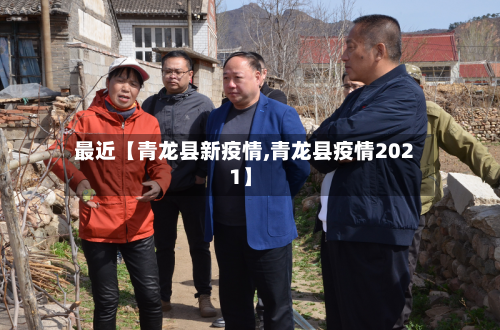最近【青龙县新疫情,青龙县疫情2021】-第2张图片