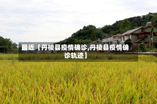 最近【丹棱县疫情确诊,丹棱县疫情确诊轨迹】-第2张图片