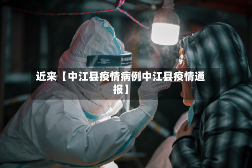 近来【中江县疫情病例中江县疫情通报】-第2张图片
