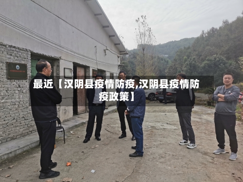 最近【汉阴县疫情防疫,汉阴县疫情防疫政策】-第2张图片