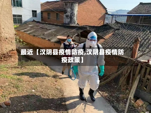 最近【汉阴县疫情防疫,汉阴县疫情防疫政策】