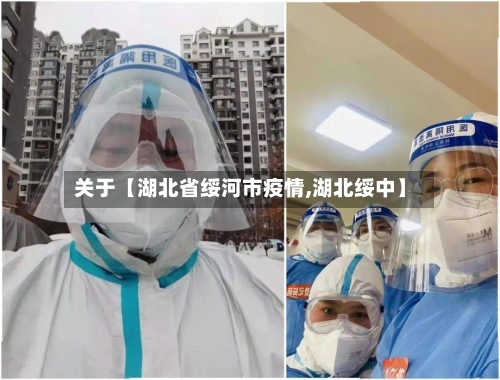 关于【湖北省绥河市疫情,湖北绥中】-第3张图片