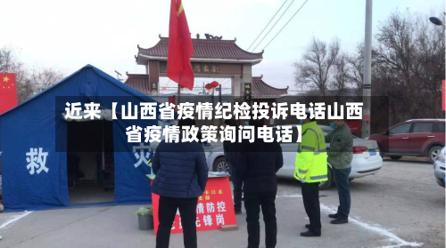 近来【山西省疫情纪检投诉电话山西省疫情政策询问电话】