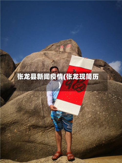 张龙县新闻疫情(张龙现简历)-第2张图片