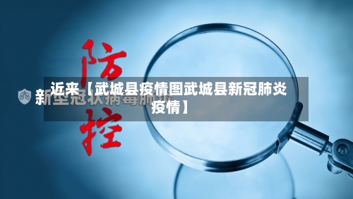 近来【武城县疫情图武城县新冠肺炎疫情】