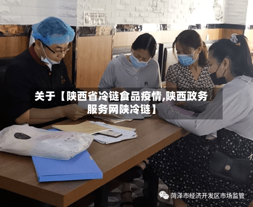 关于【陕西省冷链食品疫情,陕西政务服务网陕冷链】-第3张图片