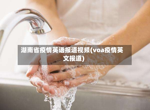 湖南省疫情英语报道视频(voa疫情英文报道)