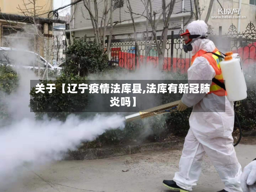 关于【辽宁疫情法库县,法库有新冠肺炎吗】-第3张图片