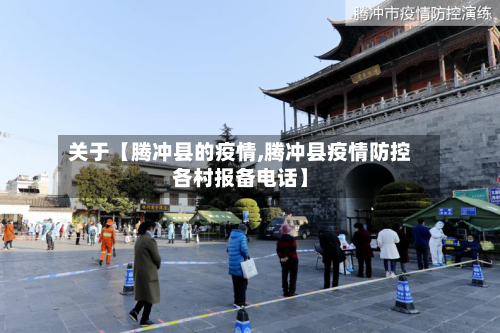 关于【腾冲县的疫情,腾冲县疫情防控各村报备电话】