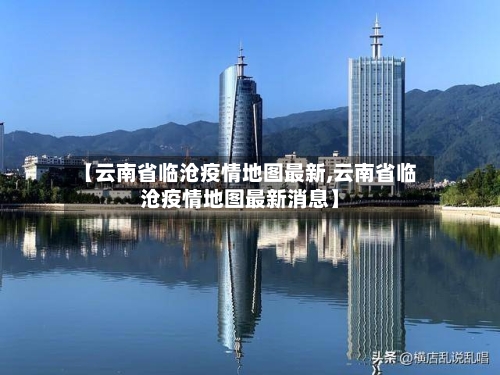 【云南省临沧疫情地图最新,云南省临沧疫情地图最新消息】-第2张图片