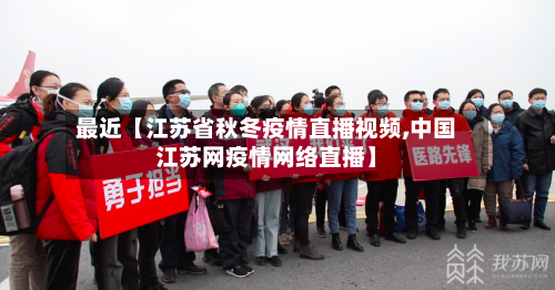 最近【江苏省秋冬疫情直播视频,中国江苏网疫情网络直播】