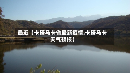 最近【卡塔马卡省最新疫情,卡塔马卡天气预报】-第2张图片