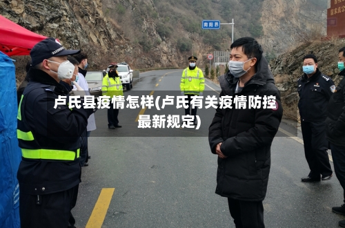 卢氏县疫情怎样(卢氏有关疫情防控最新规定)