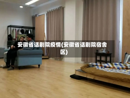 安徽省话剧院疫情(安徽省话剧院宿舍区)-第3张图片