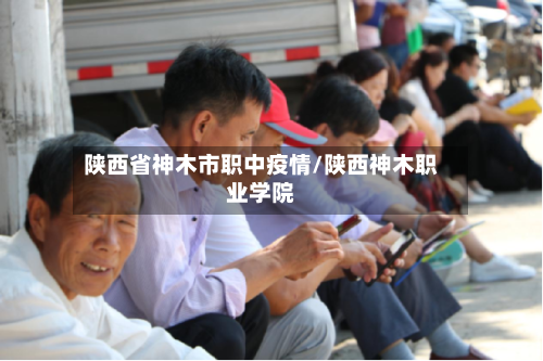 陕西省神木市职中疫情/陕西神木职业学院-第3张图片