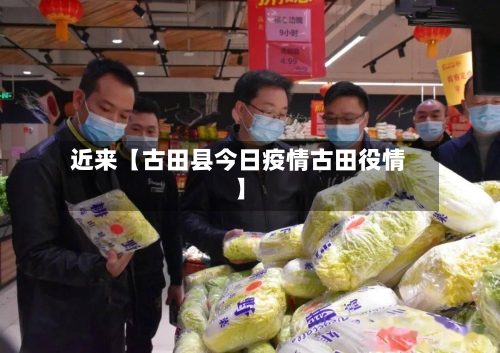 近来【古田县今日疫情古田役情】-第2张图片