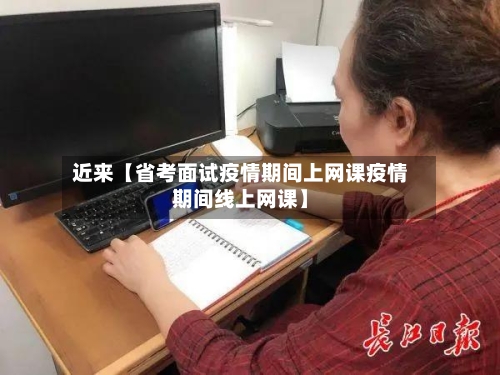 近来【省考面试疫情期间上网课疫情期间线上网课】