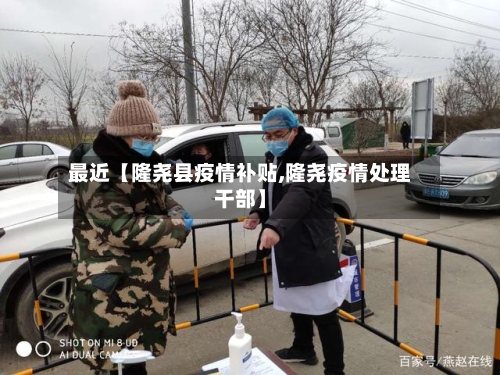 最近【隆尧县疫情补贴,隆尧疫情处理干部】-第3张图片